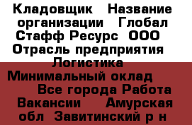 Кладовщик › Название организации ­ Глобал Стафф Ресурс, ООО › Отрасль предприятия ­ Логистика › Минимальный оклад ­ 33 000 - Все города Работа » Вакансии   . Амурская обл.,Завитинский р-н